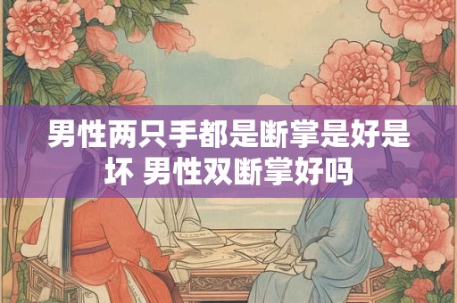 男性两只手都是断掌是好是坏 男性双断掌好吗