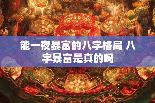 能一夜暴富的八字格局 八字暴富是真的吗