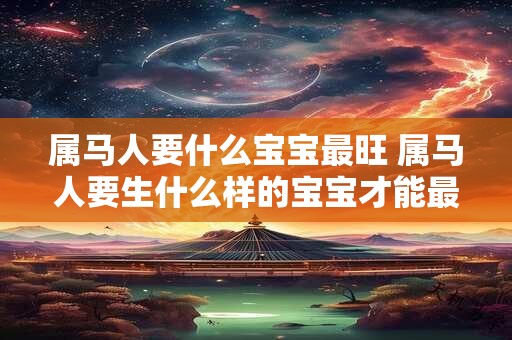 属马人要什么宝宝最旺 属马人要生什么样的宝宝才能最旺