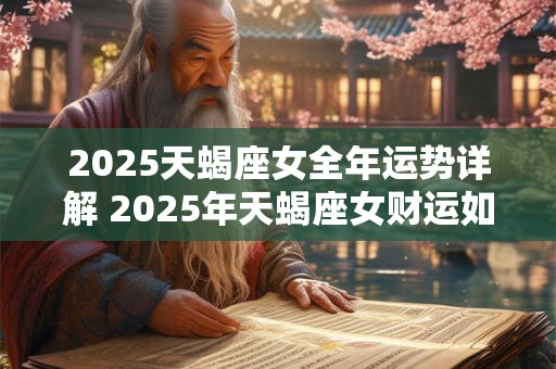 2025天蝎座女全年运势详解 2025年天蝎座女财运如何