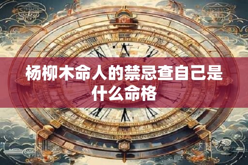 杨柳木命人的禁忌查自己是什么命格