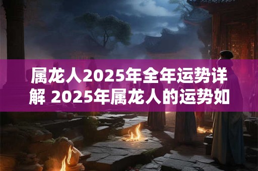 属龙人2026年全年运势详解 2026年属龙人的运势如何