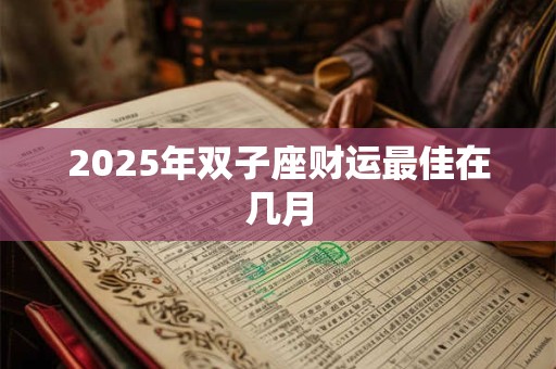 2025年双子座财运最佳在几月