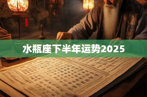 水瓶座下半年运势2025