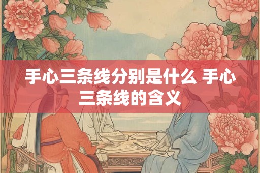 手心三条线分别是什么 手心三条线的含义