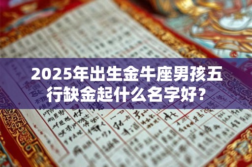 2025年出生金牛座男孩五行缺金起什么名字好？