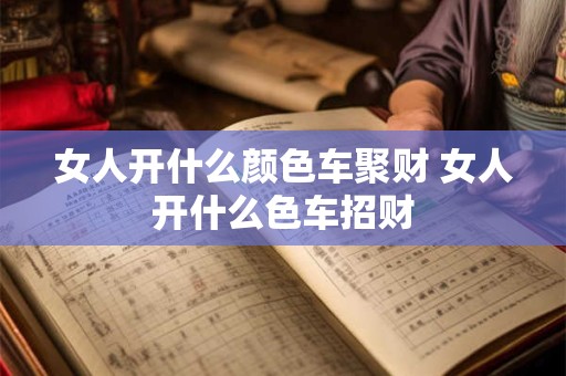 女人开什么颜色车聚财 女人开什么色车招财