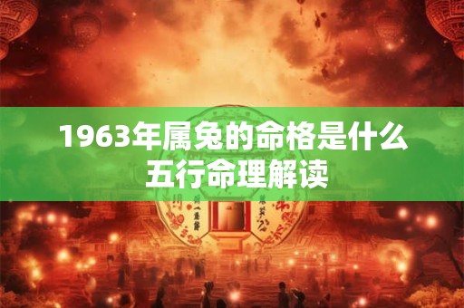 1963年属兔的命格是什么 五行命理解读