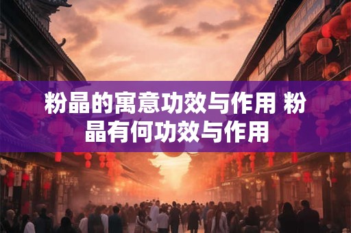 粉晶的寓意功效与作用 粉晶有何功效与作用