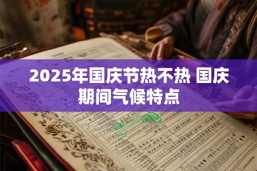 2025年国庆节热不热 国庆期间气候特点