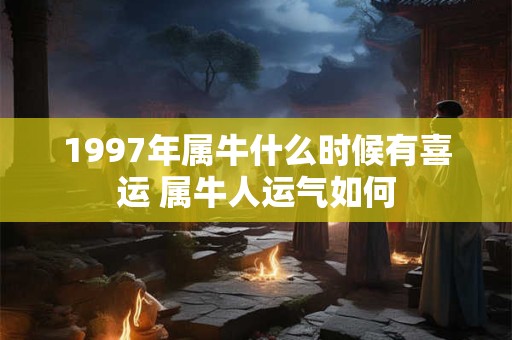 1997年属牛什么时候有喜运 属牛人运气如何