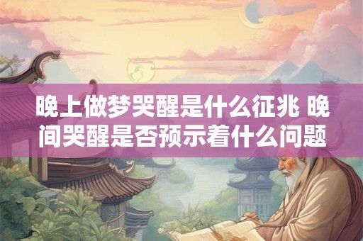 晚上做梦哭醒是什么征兆 晚间哭醒是否预示着什么问题