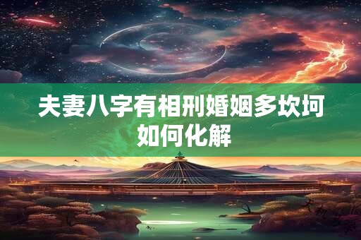 详细阅读:夫妻八字有相刑婚姻多坎坷 如何化解 夫妻八字有相刑婚姻多坎坷 如何化解