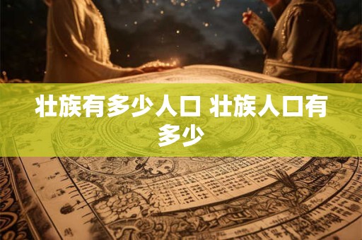 壮族有多少人口 壮族人口有多少