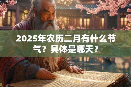 2025年农历二月有什么节气？具体是哪天？