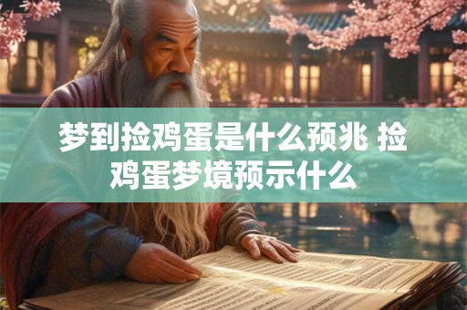 梦到捡鸡蛋是什么预兆 捡鸡蛋梦境预示什么
