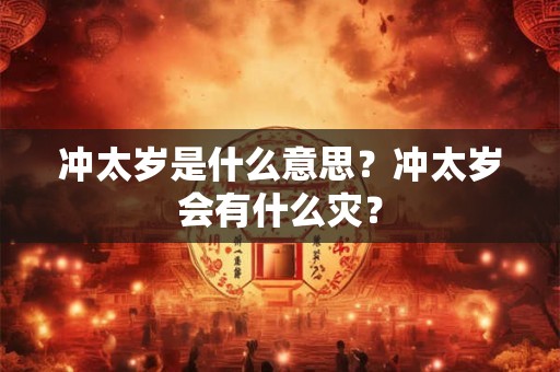 冲太岁是什么意思？冲太岁会有什么灾？