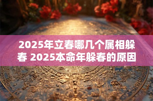 2025年立春哪几个属相躲春 2025本命年躲春的原因