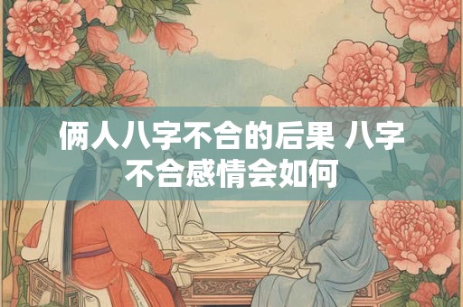 俩人八字不合的后果 八字不合感情会如何