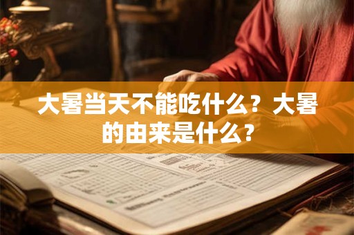 大暑当天不能吃什么?大暑的由来是什么? 大暑当天不能吃什么?大暑的由来是什么?