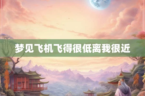 梦见飞机飞得很低离我很近