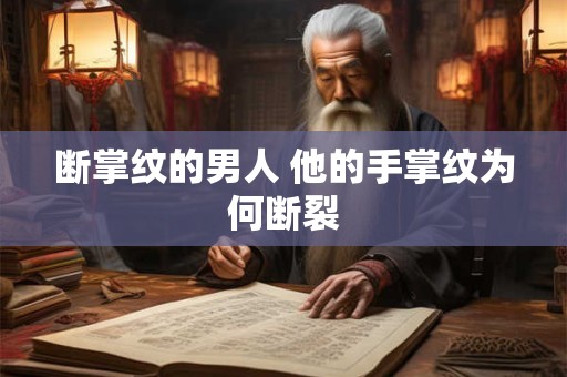 断掌纹的男人 他的手掌纹为何断裂