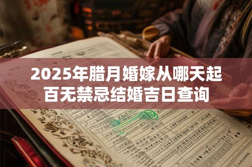 2025年腊月婚嫁从哪天起百无禁忌结婚吉日查询