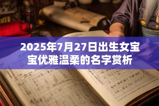 2025年7月27日出生女宝宝优雅温柔的名字赏析