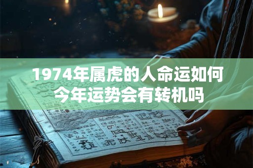 1974年属虎的人命运如何 今年运势会有转机吗
