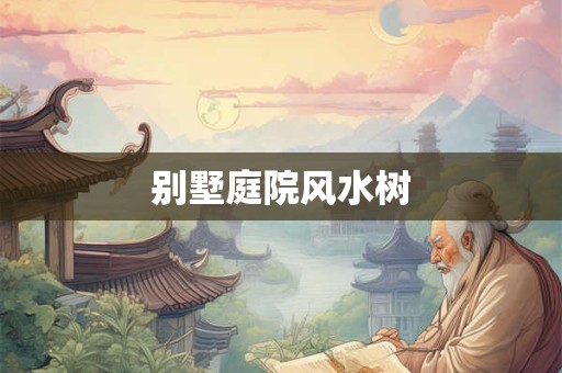 别墅庭院风水树 别墅庭院风水树