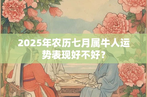 2025年农历七月属牛人运势表现好不好？
