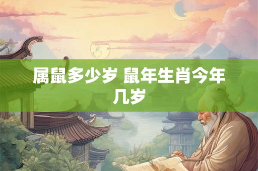 详细阅读:属鼠多少岁 鼠年生肖今年几岁 属鼠多少岁 鼠年生肖今年几岁