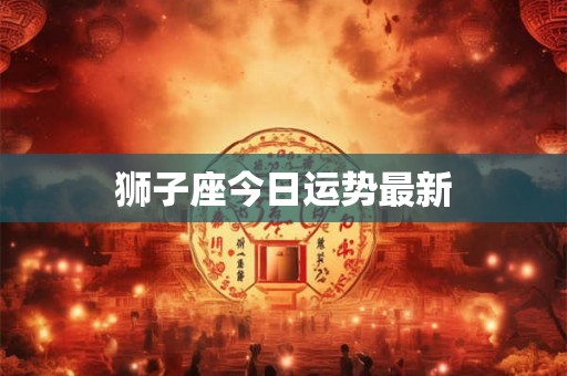 狮子座今日运势最新