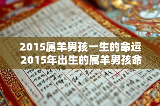 2015属羊男孩一生的命运 2015年出生的属羊男孩命运如何与原句大意不变