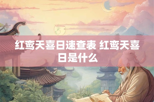 红鸾天喜日速查表 红鸾天喜日是什么 红鸾天喜日速查表 红鸾天喜日是什么