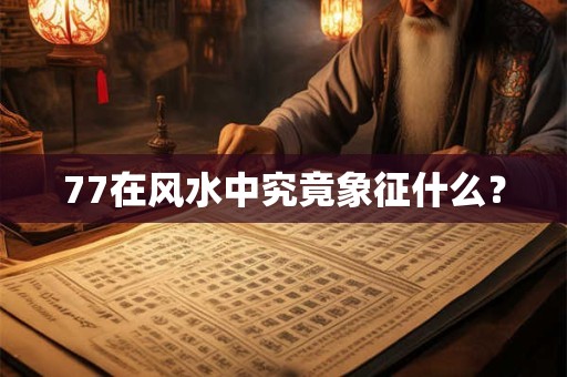 77在风水中究竟象征什么？