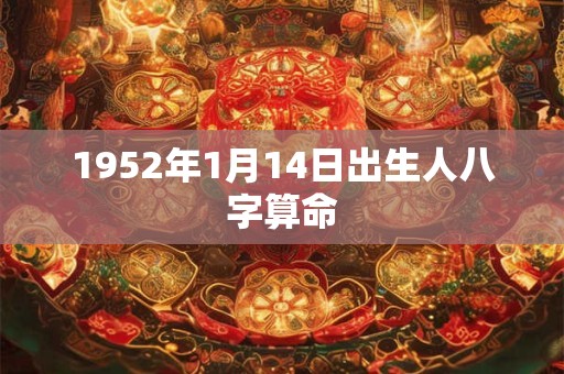 1952年1月14日出生人八字算命