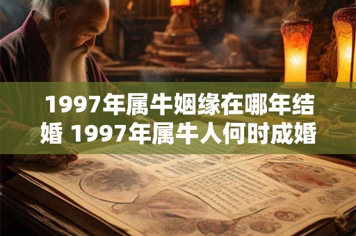 1997年属牛姻缘在哪年结婚 1997年属牛人何时成婚