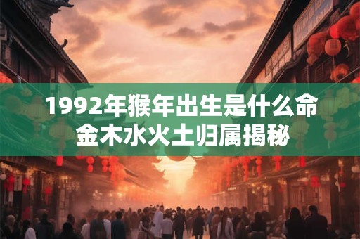 1992年猴年出生是什么命 金木水火土归属揭秘