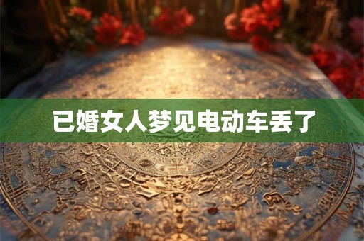 已婚女人梦见电动车丢了