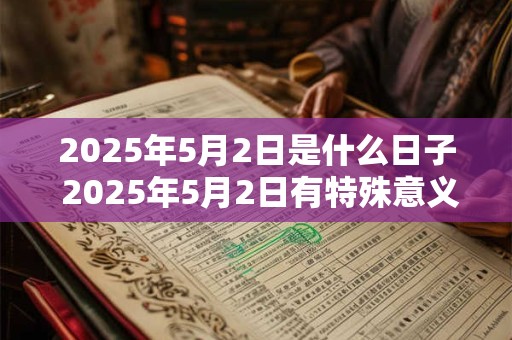 2025年5月2日是什么日子 2025年5月2日有特殊意义吗