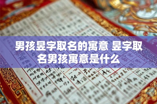 男孩昱字取名的寓意 昱字取名男孩寓意是什么 男孩昱字取名的寓意 昱字取名男孩寓意是什么