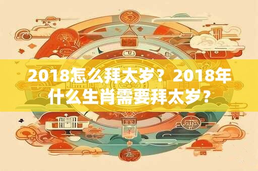 2018怎么拜太岁？2018年什么生肖需要拜太岁？