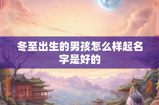 冬至出生的男孩怎么样起名字是好的