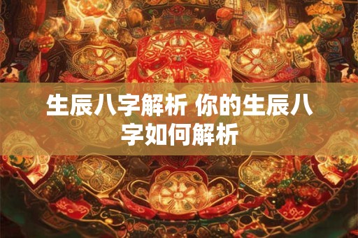 生辰八字解析 你的生辰八字如何解析