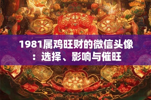 1981属鸡旺财的微信头像：选择、影响与催旺