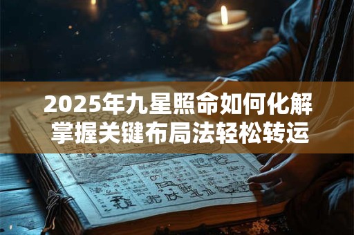 2025年九星照命如何化解 掌握关键布局法轻松转运