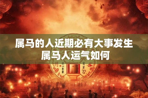 属马的人近期必有大事发生 属马人运气如何