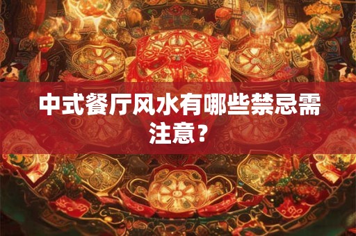 详细阅读:中式餐厅风水有哪些禁忌需注意? 中式餐厅风水有哪些禁忌需注意?
