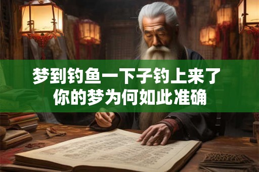 梦到钓鱼一下子钓上来了 你的梦为何如此准确 梦到钓鱼一下子钓上来了 你的梦为何如此准确